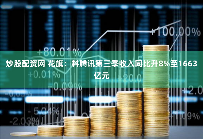 炒股配资网 花旗：料腾讯第三季收入同比升8%至1663亿元