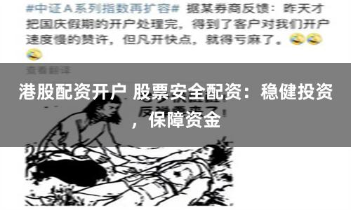 港股配资开户 股票安全配资：稳健投资，保障资金