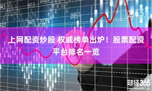 上网配资炒股 权威榜单出炉！股票配资平台排名一览