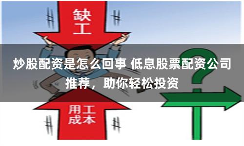 炒股配资是怎么回事 低息股票配资公司推荐，助你轻松投资
