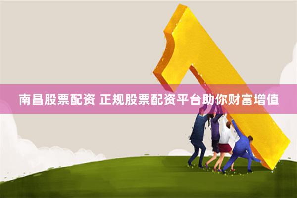 南昌股票配资 正规股票配资平台助你财富增值