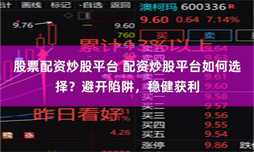 股票配资炒股平台 配资炒股平台如何选择？避开陷阱，稳健获利