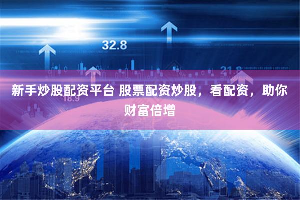 新手炒股配资平台 股票配资炒股，看配资，助你财富倍增