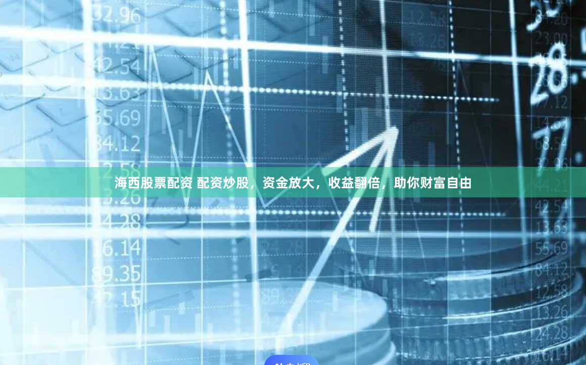 海西股票配资 配资炒股，资金放大，收益翻倍，助你财富自由