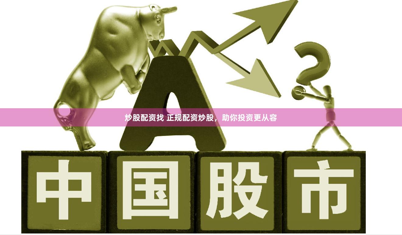 炒股配资找 正规配资炒股，助你投资更从容