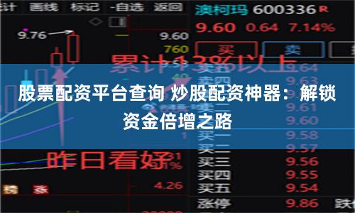 股票配资平台查询 炒股配资神器：解锁资金倍增之路