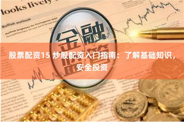 股票配资15 炒股配资入门指南：了解基础知识，安全投资