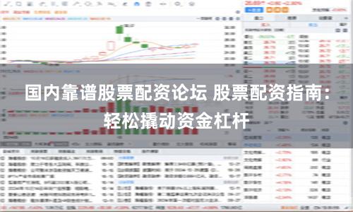 国内靠谱股票配资论坛 股票配资指南：轻松撬动资金杠杆