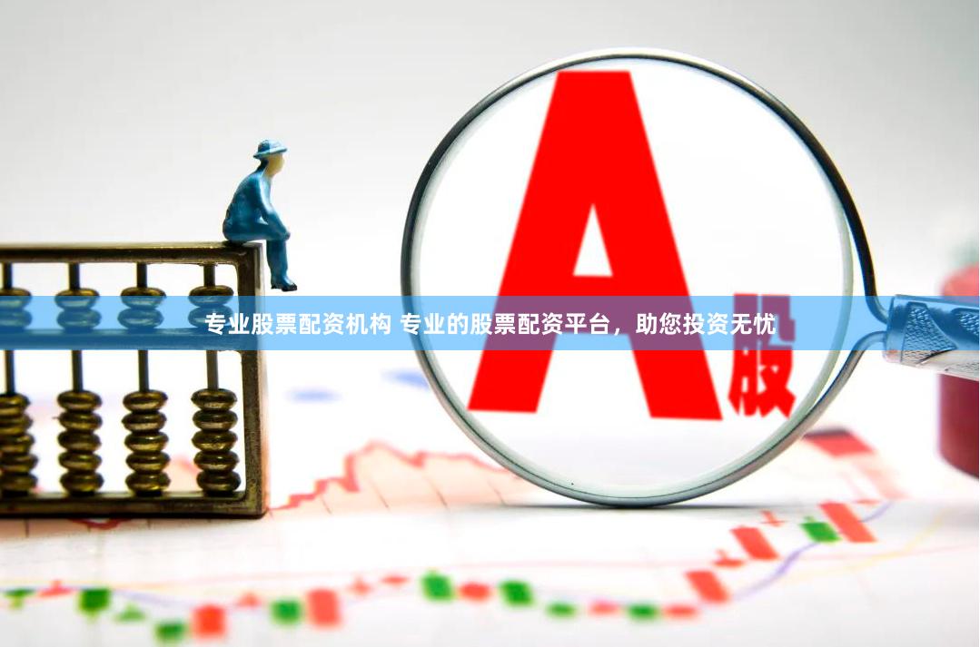 专业股票配资机构 专业的股票配资平台，助您投资无忧