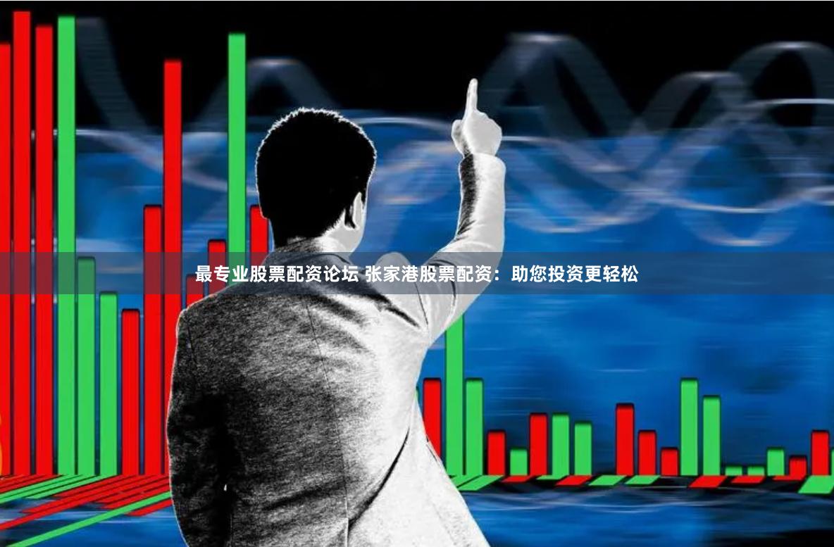 最专业股票配资论坛 张家港股票配资：助您投资更轻松