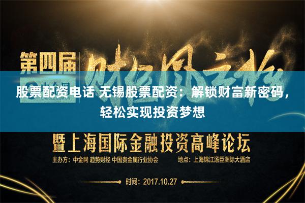 股票配资电话 无锡股票配资：解锁财富新密码，轻松实现投资梦想