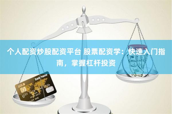 个人配资炒股配资平台 股票配资学：快速入门指南，掌握杠杆投资