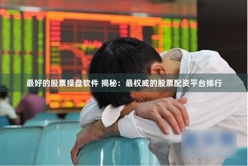 最好的股票操盘软件 揭秘：最权威的股票配资平台排行