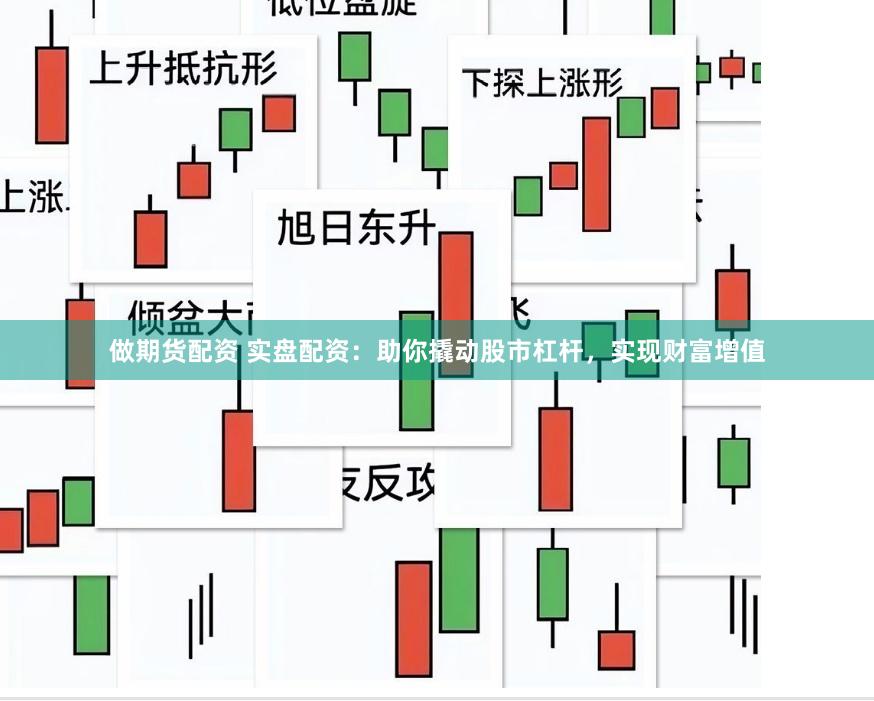 做期货配资 实盘配资：助你撬动股市杠杆，实现财富增值