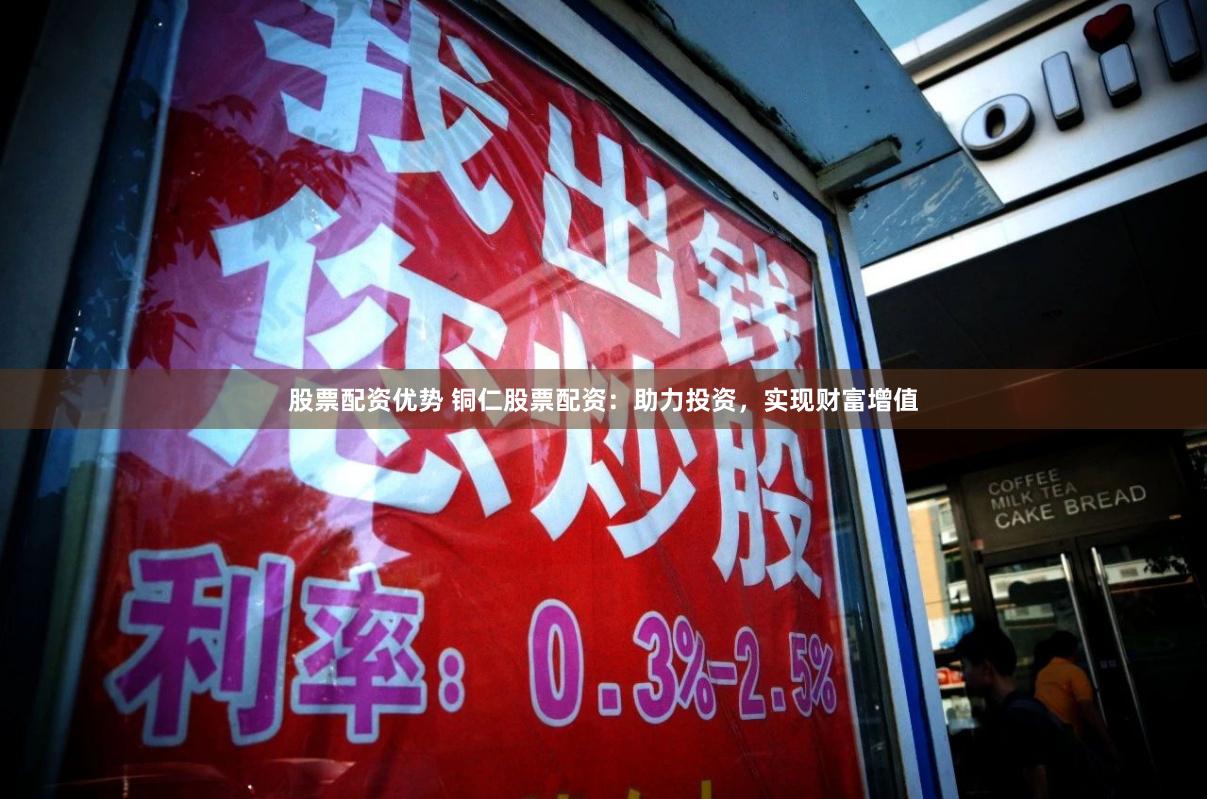 股票配资优势 铜仁股票配资：助力投资，实现财富增值