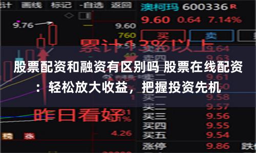股票配资和融资有区别吗 股票在线配资：轻松放大收益，把握投资先机