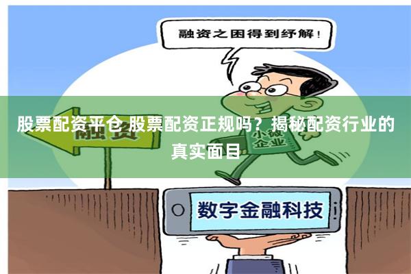 股票配资平仓 股票配资正规吗？揭秘配资行业的真实面目