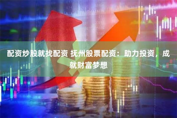配资炒股就找配资 抚州股票配资：助力投资，成就财富梦想