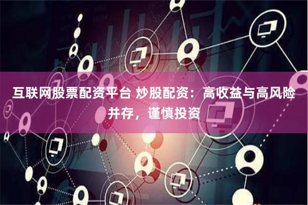 互联网股票配资平台 炒股配资：高收益与高风险并存，谨慎投资