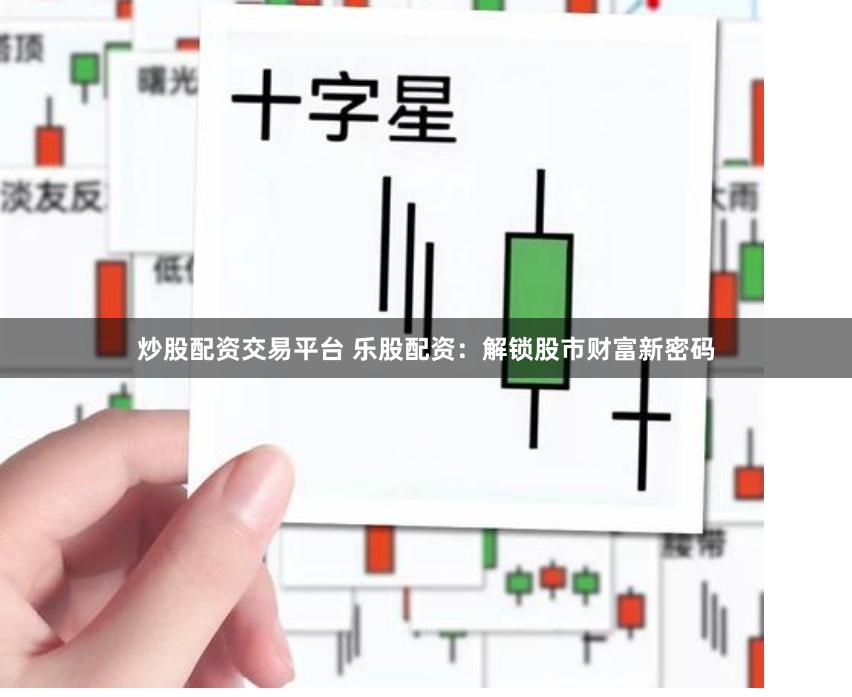 炒股配资交易平台 乐股配资：解锁股市财富新密码