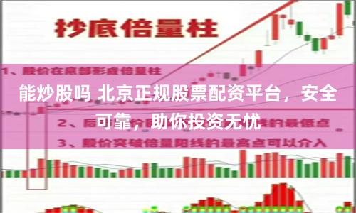 能炒股吗 北京正规股票配资平台，安全可靠，助你投资无忧