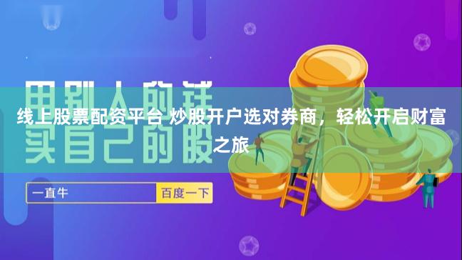 线上股票配资平台 炒股开户选对券商，轻松开启财富之旅