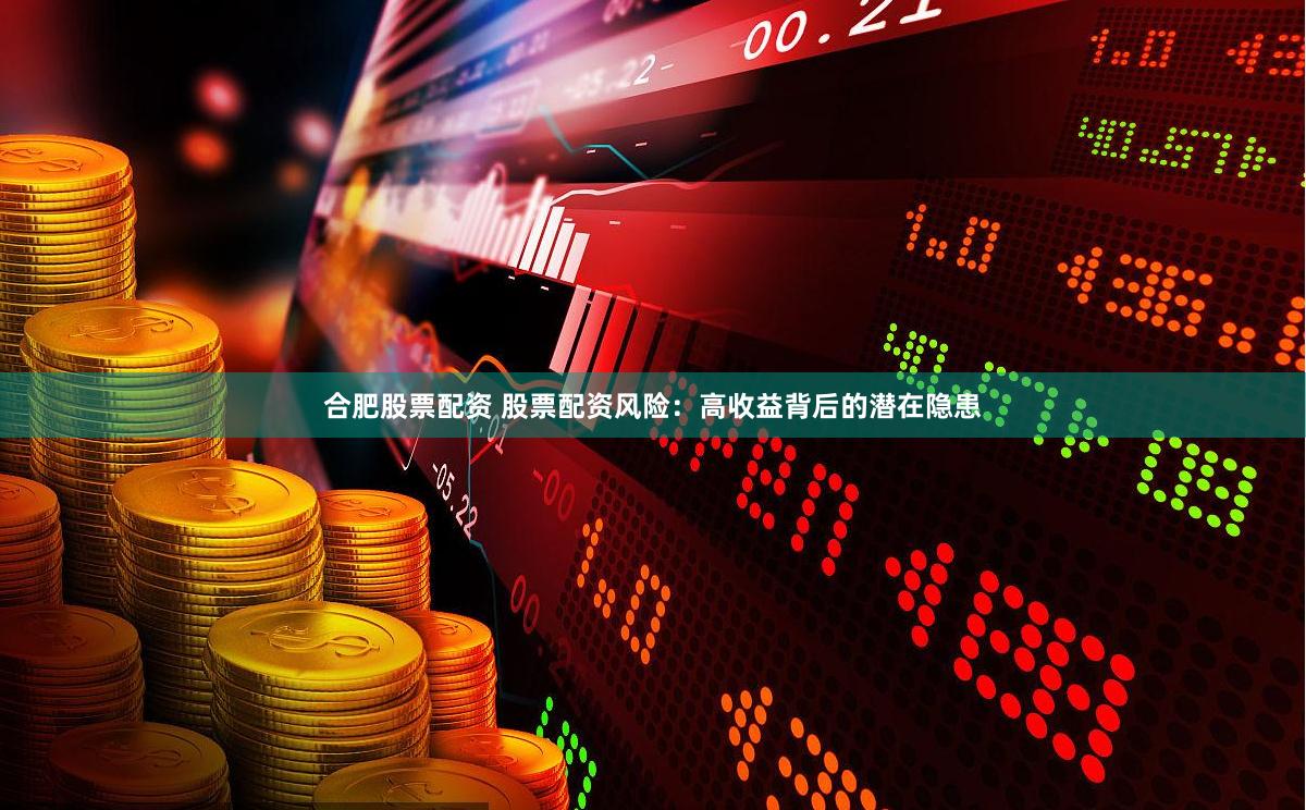 合肥股票配资 股票配资风险：高收益背后的潜在隐患