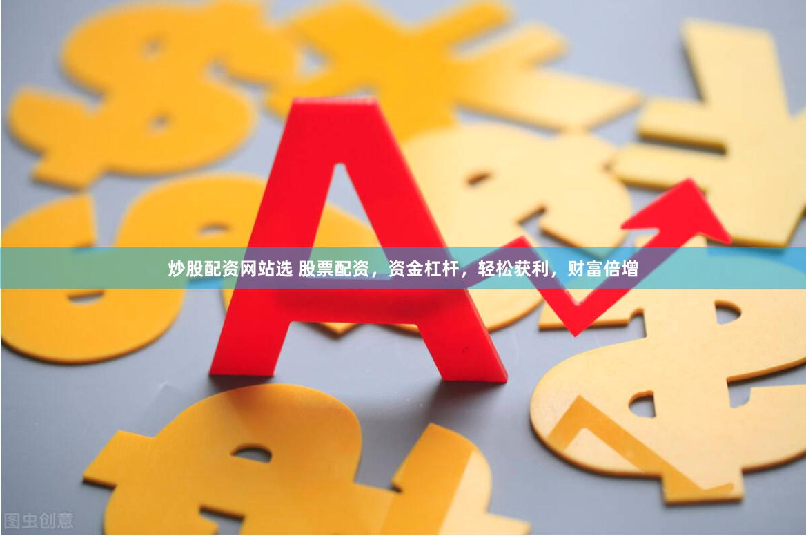 炒股配资网站选 股票配资，资金杠杆，轻松获利，财富倍增
