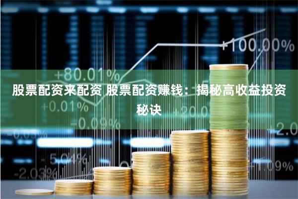 股票配资来配资 股票配资赚钱：揭秘高收益投资秘诀