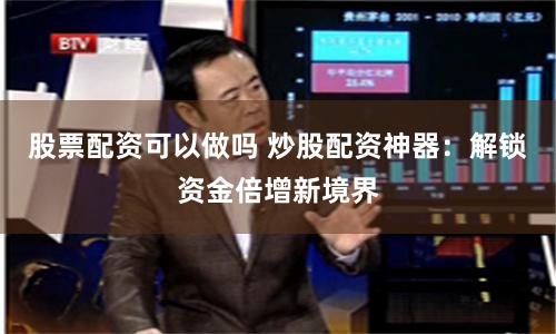 股票配资可以做吗 炒股配资神器：解锁资金倍增新境界