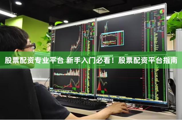 股票配资专业平台 新手入门必看！股票配资平台指南
