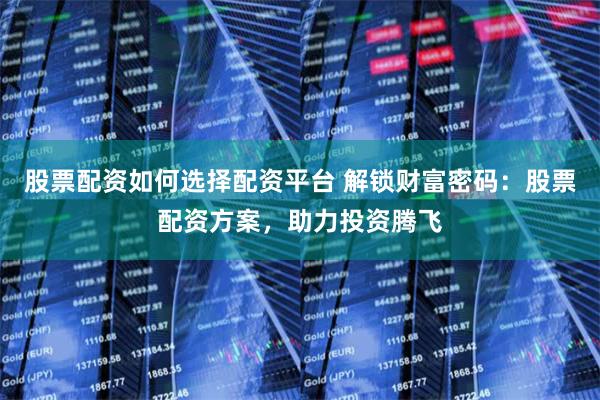 股票配资如何选择配资平台 解锁财富密码:股票配资方案,助力投资腾飞