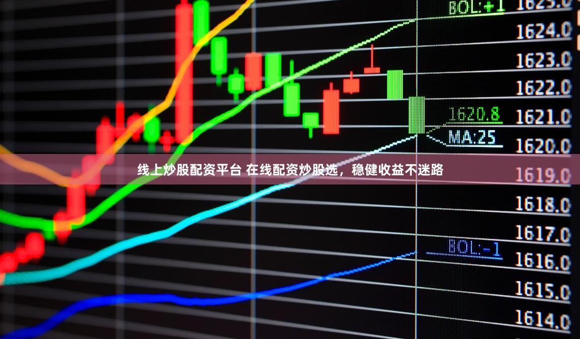 线上炒股配资平台 在线配资炒股选，稳健收益不迷路