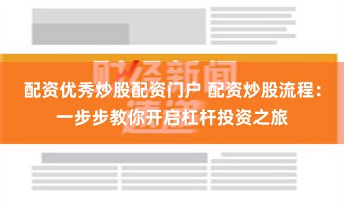 配资优秀炒股配资门户 配资炒股流程:一步步教你开启杠杆投资之旅