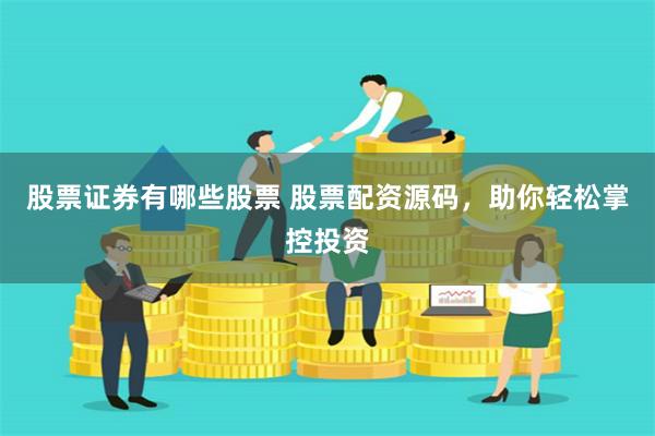 股票证券有哪些股票 股票配资源码,助你轻松掌控投资