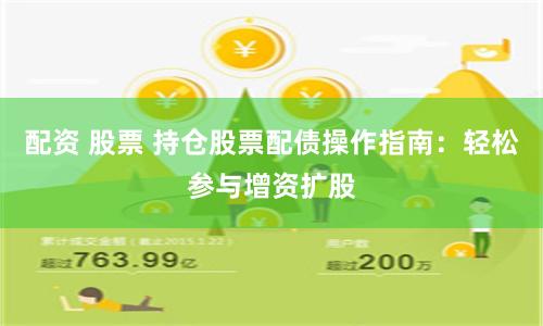 配资 股票 持仓股票配债操作指南:轻松参与增资扩股