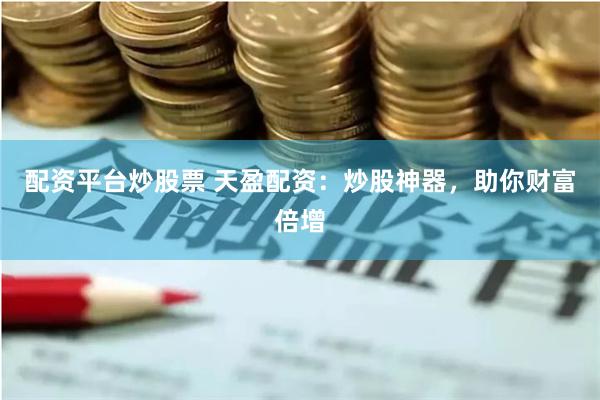 配资平台炒股票 天盈配资:炒股神器,助你财富倍增