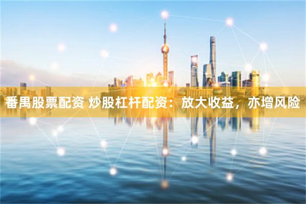 番禺股票配资 炒股杠杆配资：放大收益，亦增风险