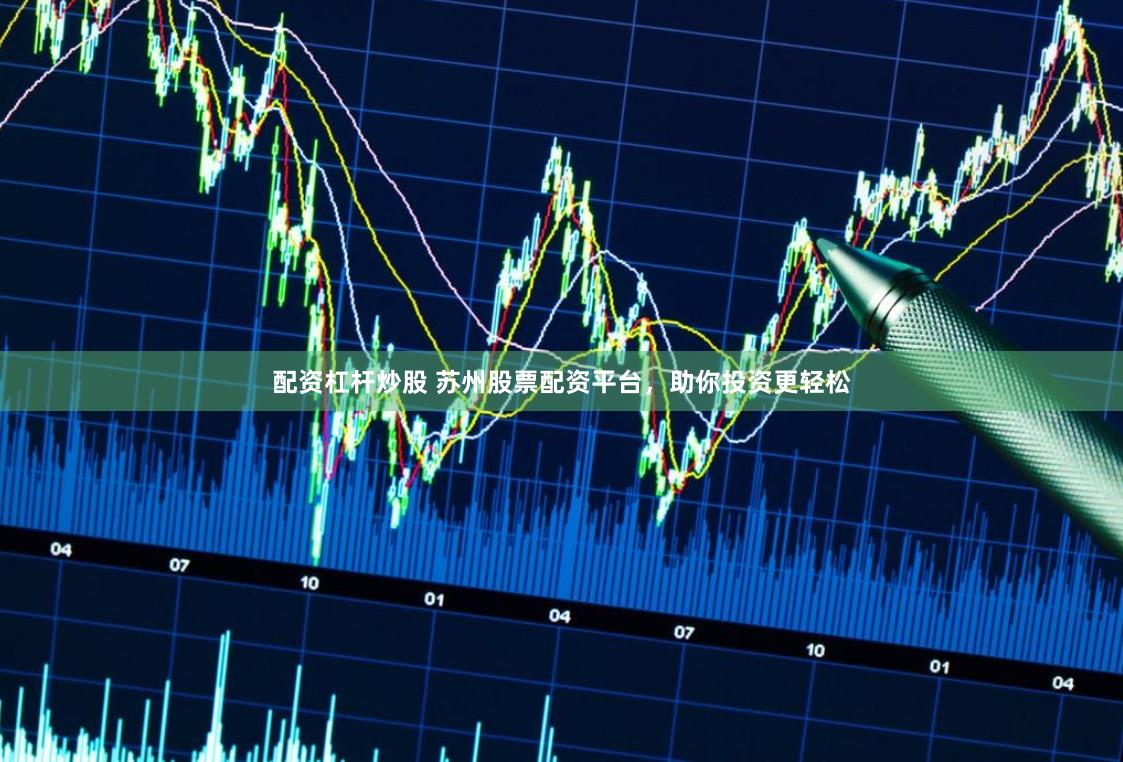 配资杠杆炒股 苏州股票配资平台，助你投资更轻松