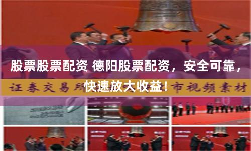 股票股票配资 德阳股票配资,安全可靠,快速放大收益!