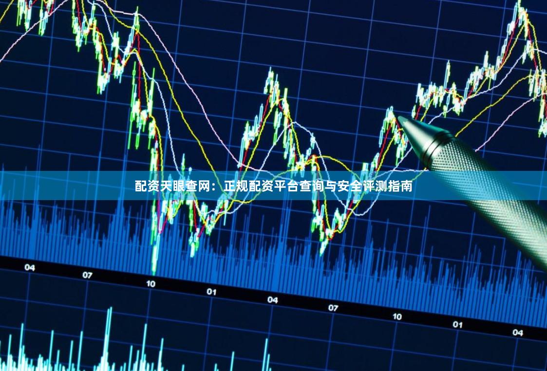 配资天眼查网：正规配资平台查询与安全评测指南