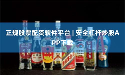 正规股票配资软件平台 | 安全杠杆炒股APP下载