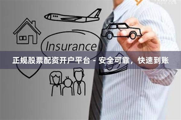 正规股票配资开户平台 - 安全可靠，快速到账