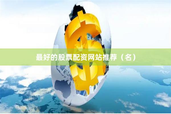 最好的股票配资网站推荐（名）
