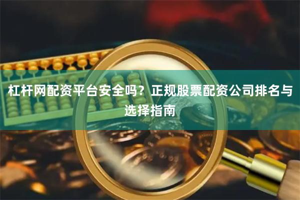 杠杆网配资平台安全吗？正规股票配资公司排名与选择指南