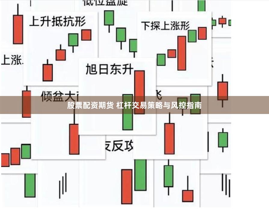 股票配资期货 杠杆交易策略与风控指南