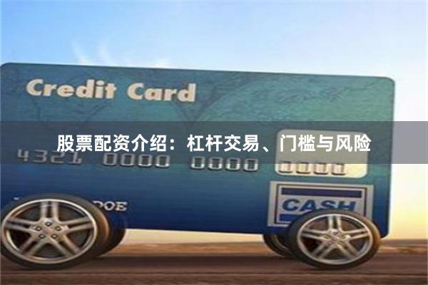 股票配资介绍：杠杆交易、门槛与风险