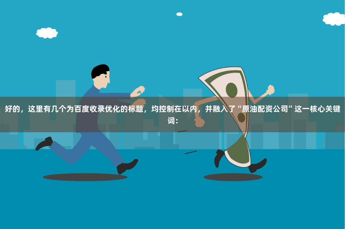 好的，这里有几个为百度收录优化的标题，均控制在以内，并融入了“原油配资公司”这一核心关键词：