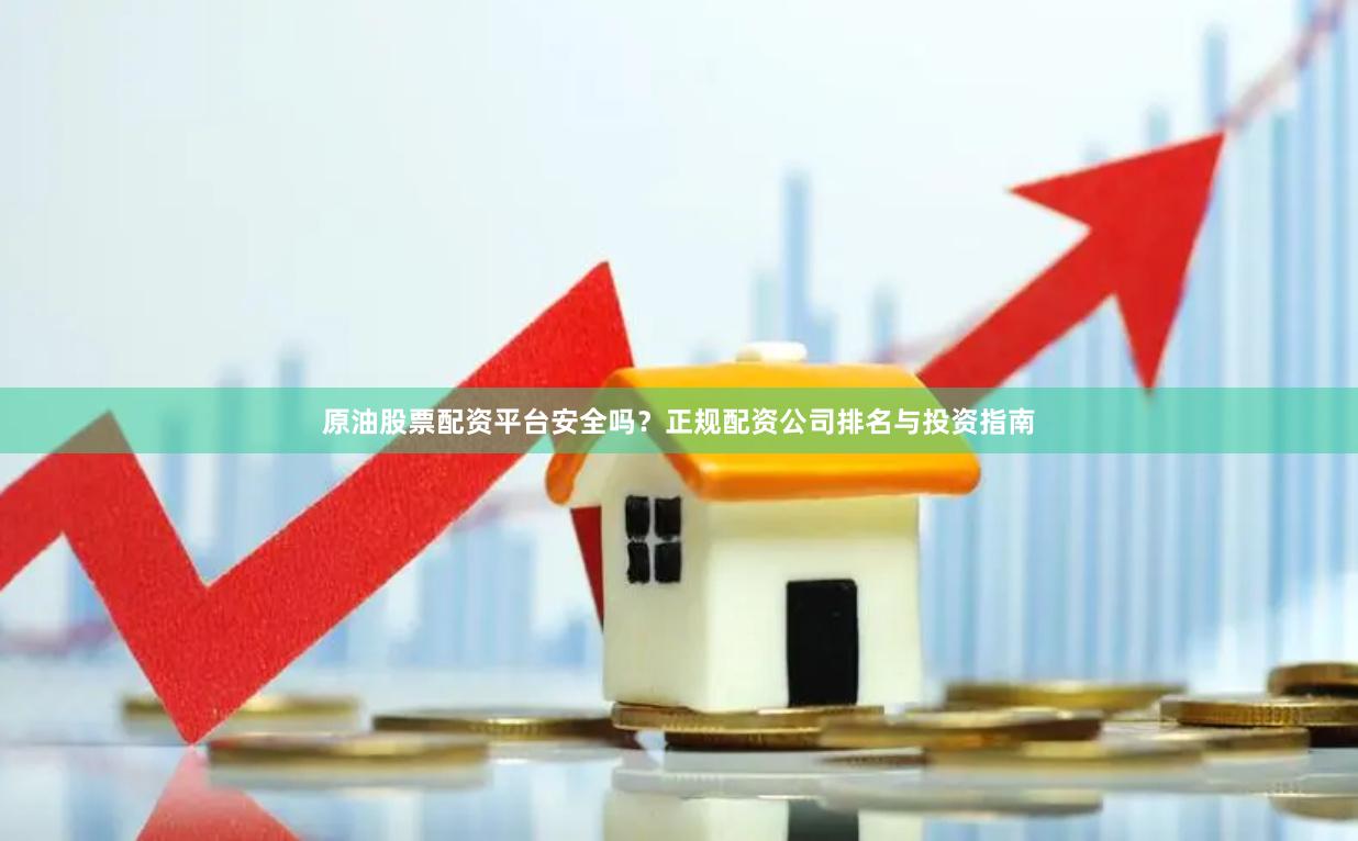原油股票配资平台安全吗？正规配资公司排名与投资指南