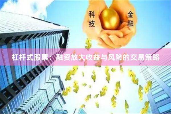 杠杆式股票：融资放大收益与风险的交易策略
